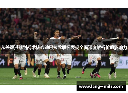 从关键进球到战术核心迪巴拉欧联杯表现全面深度解析价值影响力