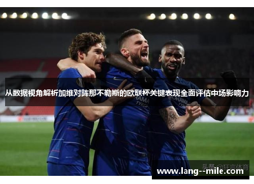 从数据视角解析加维对阵那不勒斯的欧联杯关键表现全面评估中场影响力