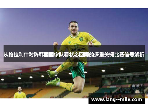 从格拉利什对阵韩国国家队看状态回暖的多重关键比赛信号解析