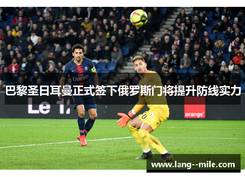 巴黎圣日耳曼正式签下俄罗斯门将提升防线实力
