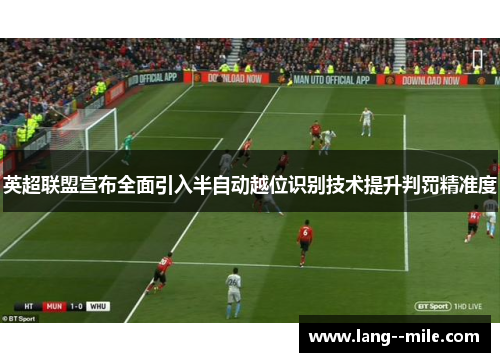 英超联盟宣布全面引入半自动越位识别技术提升判罚精准度