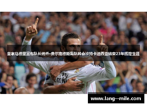 皇家马德里宣布队长纳乔·费尔南德斯离队转会沙特卡迪西亚结束23年辉煌生涯
