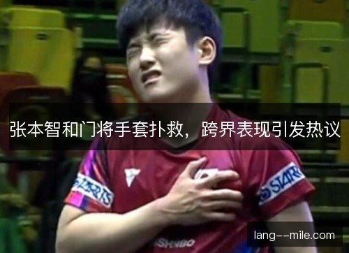 张本智和门将手套扑救，跨界表现引发热议